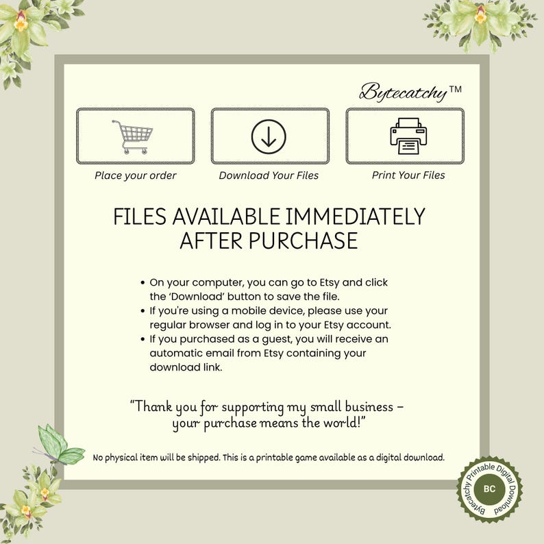 May include: A digital download graphic with instructions for purchasing and downloading files from Etsy. The image includes icons for ordering, downloading, and printing. Text reads "Files Available Immediately After Purchase" and "Thank you for supporting my small business."