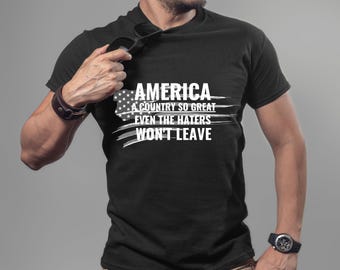 America A Country So Great Even the Haters Won't Leave T-Shirt, Patriotic 4th of July Shirt, Proud American, Freedom We the People USA