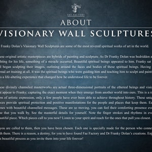 May include: Text about visionary wall sculptures by Dr. Franky Dolan. The text describes the sculptures as hybrids of painting and sculpture, created when Dr. Dolan was bedridden and visited by spiritual beings. The text says the sculptures are three-dimensional portraits of the beings and visions that appear to Dr. Dolan.