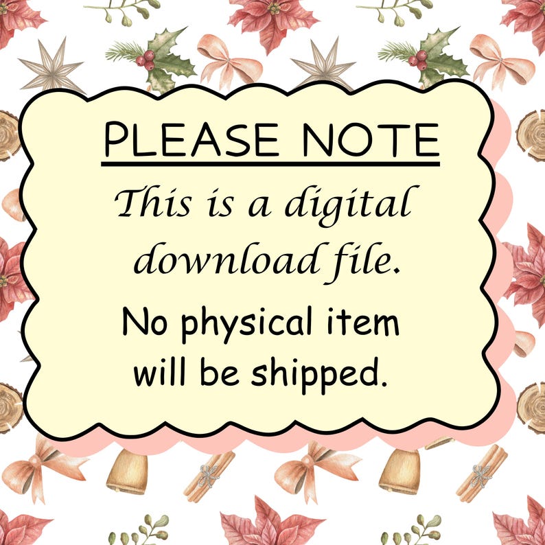 May include: A rectangular sign with a scalloped edge and a pale yellow background featuring the black text: PLEASE NOTE. This is a digital download file. No physical item will be shipped. The sign is set against a white background with a pattern of poinsettias, bows, and cinnamon sticks.