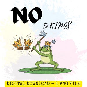 May include: A digital illustration shows a green frog with a crown, holding an axe, about to chop a broken crown. The words "NO" and "to KINGS" are in black script. The phrase "DIGITAL DOWNLOAD - 1 PNG FILE" is at the bottom.