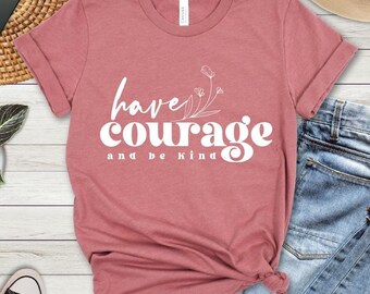 Inspirational Quote T-Shirt: Have Courage and Be Kind - Bella+Canvas 3001