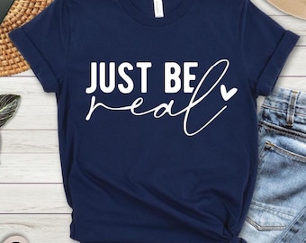 Inspirational Quote T-Shirt: Just Be Real - Motivational Unisex Tee