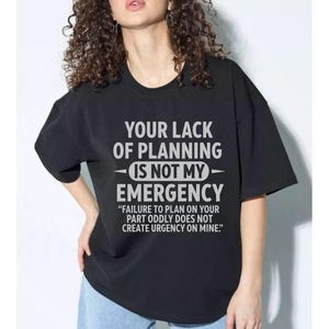 Your lack of planning is not my emergency T-Shirt - Your Lack of Planning Is Not My Emergency
