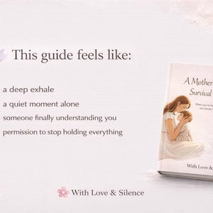 May include: A book titled A Mother's Quiet Survival Guide with an illustration of a person holding a child on the cover. The text reads: This guide feels like: a deep exhale, a quiet moment alone, someone finally understanding you, permission to stop holding everything. With Love & Silence is printed at the bottom.