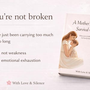 May include: A book titled A Mother's Quiet Survival Guide with an illustration of a mother holding a child. The text reads: You're not broken, You've just been carrying too much for too long, This is not weakness, This is emotional exhaustion, With Love & Silence.