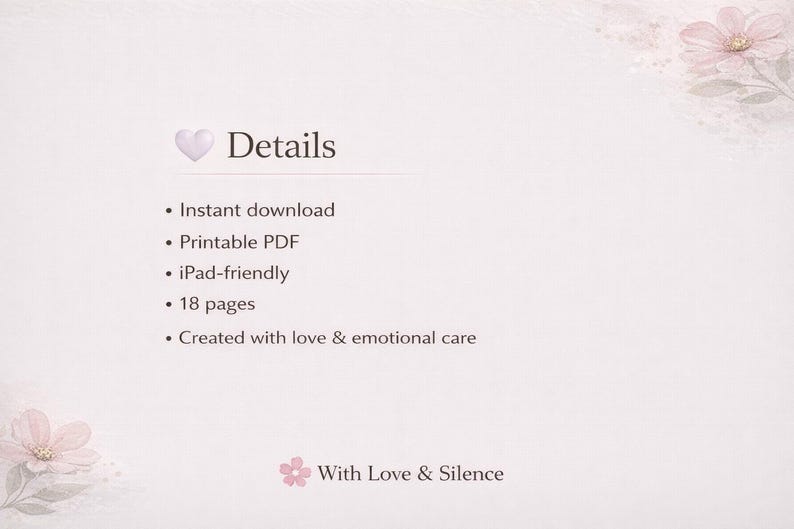 May include: A light pink digital document page featuring a heart icon and the heading Details. The text lists: Instant download, Printable PDF, iPad-friendly, 18 pages, and Created with love & emotional care. The bottom includes With Love & Silence.
