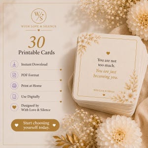 May include: A stack of 30 printable cards with cream backgrounds and gold floral accents. The top card features the text: You are not too much. You are just becoming you. With Love & Silence. The design includes icons for download and printing.