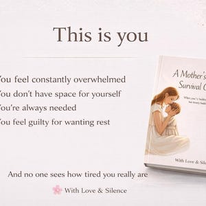 May include: A book titled A Mother's Quiet Survival Guide with an illustration of a mother holding a child on the cover. The text reads: This is you, You feel constantly overwhelmed, You don't have space for yourself, You're always needed, You feel guilty for wanting rest, And no one sees how tired you really are, With Love & Silence.