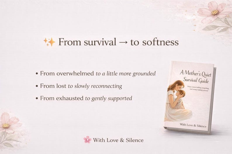 May include: A book titled A Mother's Quiet Survival Guide with an illustration of a mother holding a child on the cover. The text reads From survival to softness, From overwhelmed to a little more grounded, From lost to slowly reconnecting, From exhausted to gently supported, and With Love & Silence, decorated with pink flowers.