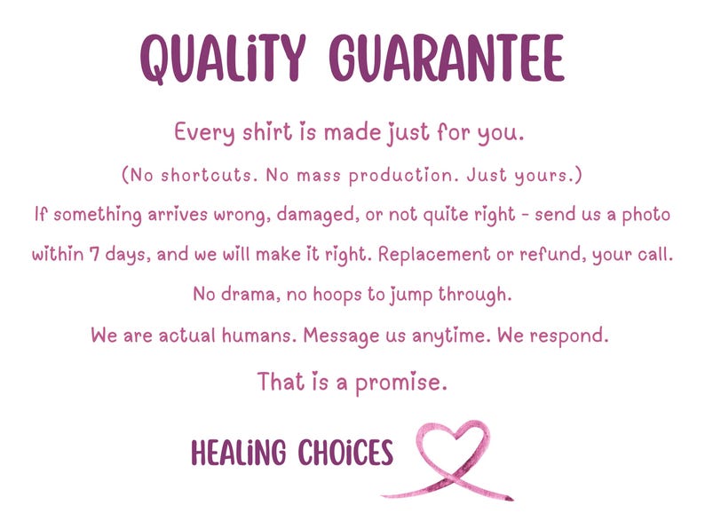 May include: A white informational graphic with purple text titled QUALITY GUARANTEE. It states that every shirt is made to order, offers replacements or refunds for damaged items within 7 days, and includes the text HEALING CHOICES with a pink heart.