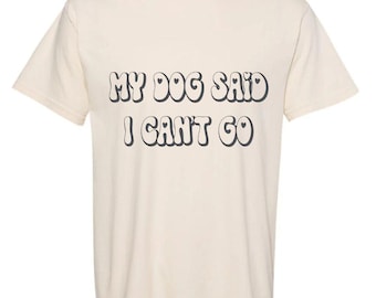 My dog said I can’t go T-shirt