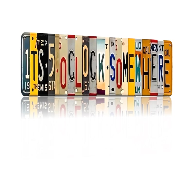 May include: A metal sign made of repurposed license plates spelling out "It's 5 O'Clock Somewhere".