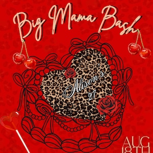 May include: A red graphic with the text "Big Mama Bash" in a cursive font. The design includes a heart-shaped cake with a leopard print center, cherries, roses, and the date "AUG 18th". The name "Alison's 27" is also included.