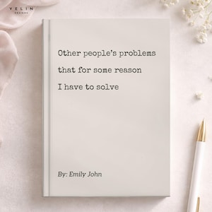 May include: A white hardback notebook with black typewriter-style text that reads: Other people's problems that for some reason I have to solve. The bottom of the cover features the text By: Emily John in a simple, clean, black sans-serif font.