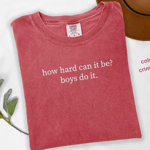 Comfort Colors®  How Hard Can It Be? Boys Do It. Shirt, Funny Humor Shirt, Sarcasm Shirt, Feminism Shirt, Women Empowerment Shirt  t930