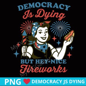 Democracy Is Dying But Hey Nice Fireworks PNG SVG, Political Humor Sarcastic USA 4th of July Svg, Retro Funny Patriotic Shirt Sticker Design