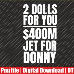 May include: A digital graphic with the text "2 DOLLS FOR YOU $400M JET FOR DONNY" in white on a black background with diagonal lines. A red bar at the bottom contains the text "Png file | Digital Download | DTG".