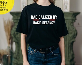 Radicalized By Basic Decency Funny Quote Png | Digital Download | DTG & DTF Ready for T-Shirts, Hoodies, Sweatshirts Print