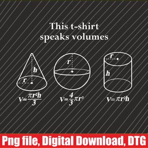 May include: A black and white graphic design featuring three geometric shapes: a cone, a sphere, and a cylinder. The shapes are labelled with their respective formulas for calculating volume. The text "This t-shirt speaks volumes" is at the top of the design.