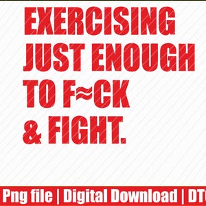May include: Red text on a white background reads "EXERCISING JUST ENOUGH TO F-CK & FIGHT." The bottom of the image has the text "Png file | Digital Download | DTG" in red on a red background.