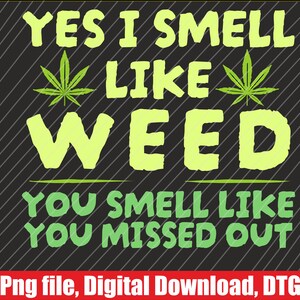 May include: A black and green graphic design with the text "YES I SMELL LIKE WEED YOU SMELL LIKE YOU MISSED OUT".