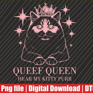 May include: A pink and black graphic design featuring a cat wearing a crown, surrounded by starbursts. The text reads "QUEEF QUEEN, HEAR MY KITTY PURR". The bottom banner says "Png file | Digital Download | DTG".