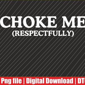 May include: A digital graphic design on a black background with white diagonal lines. The text "CHOKE ME (RESPECTFULLY)" is in a bold, sans-serif font. A red banner at the bottom contains the text "Png file | Digital Download | DTG".