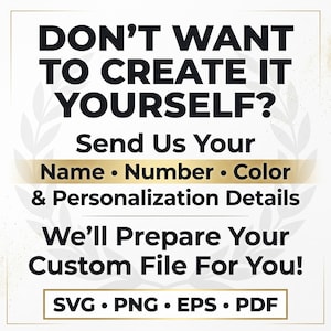 May include: A white informational graphic with black text that reads: DON'T WANT TO CREATE IT YOURSELF? Send Us Your Name &bull; Number &bull; Colour & Personalisation Details. We'll Prepare Your Custom File For You! SVG &bull; PNG &bull; EPS &bull; PDF. A gold horizontal bar.