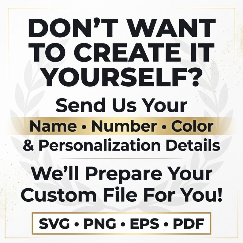 May include: A white informational graphic with black text that reads: DON'T WANT TO CREATE IT YOURSELF? Send Us Your Name &bull; Number &bull; Colour & Personalisation Details. We'll Prepare Your Custom File For You! SVG &bull; PNG &bull; EPS &bull; PDF. A gold horizontal bar.