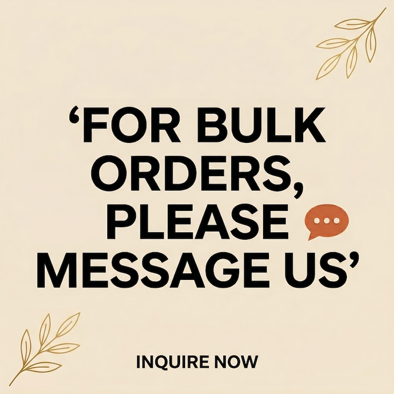 May include: A beige graphic with black text that reads 'FOR BULK ORDERS, PLEASE MESSAGE US' followed by 'INQUIRE NOW'. The design features a small orange speech bubble icon with three dots and two delicate gold-coloured line art leaf illustrations.