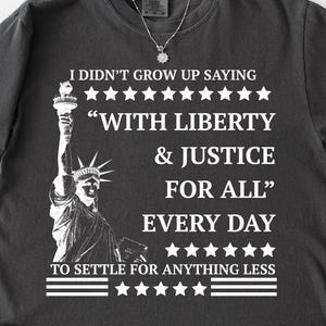 I Didn’t Grow Up Saying With Liberty & Justice For All Every Day To Settle For Anything Less T-Shirt, Pro Democracy T-Shirt, liberal T-Shirt