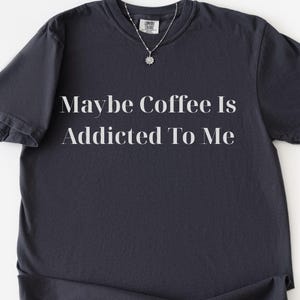 Maybe Coffee Is Addicted To Me T-Shirt, Coffee Lover Shirt, Funny Humor Shirt, Coffee Gift for Mom, Trendy Shirt for Women, Sarcastic Shirt