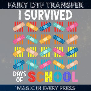May include: A gray graphic with the text "I SURVIVED DAYS OF SCHOOL" and colorful band-aids. The word "SCHOOL" is in rainbow colors. The top of the graphic reads "FAIRY DTF TRANSFER" and the bottom reads "MAGIC IN EVERY PRESS".
