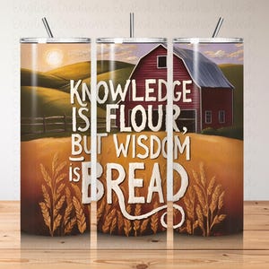 May include: A stainless steel tumbler with a farm scene design. The design features a red barn, rolling hills, and the text "KNOWLEDGE IS FLOUR, BUT WISDOM IS BREAD" in white script. The tumbler includes a silver straw.