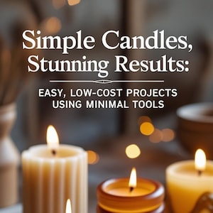 Simple Candle Making for Beginners – Easy, Affordable Projects with Minimal Tools to Create Beautiful Candles at Home