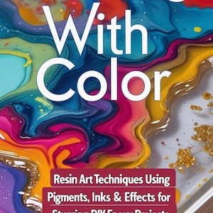 May include: A vibrant image with the text "Creating With Color". The image showcases colorful resin art with pigments, inks, and effects. The text below reads "Resin Art Techniques Using Pigments, Inks & Effects for Stunning DIY Epoxy Projects and Vivid Finishes."