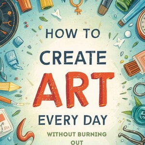 May include: An illustrated image with the text "HOW TO CREATE ART EVERY DAY WITHOUT BURNING OUT". The image features art supplies like paint tubes, pencils, brushes, and scissors arranged around the text on a light blue background.