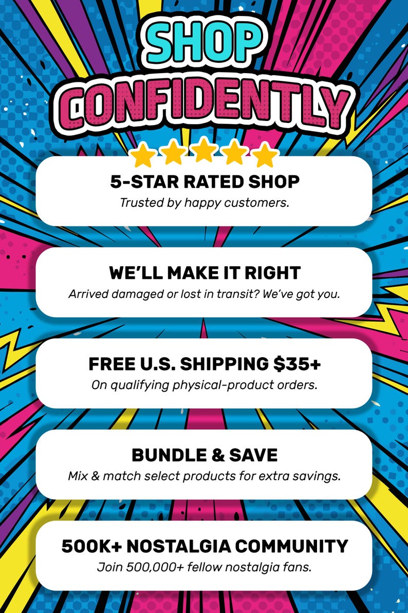 May include: A graphic sign with a comic book style background featuring blue, pink, and yellow rays. The text reads: SHOP CONFIDENTLY, 5-STAR RATED SHOP, WE'LL MAKE IT RIGHT, FREE U.S. SHIPPING $35+, BUNDLE & SAVE, and 500K+ NOSTALGIA COMMUNITY.