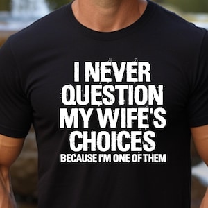 I Never Question My Wife&#39;s Choices Because I&#39;m One Of Them,Funny Husband Shirt,Humor Shirt for Hubby,Sarcastic Anniversary Gift,Husband Gift