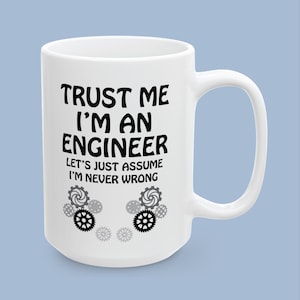 May include: A white ceramic mug featuring black text that reads TRUST ME I'M AN ENGINEER LET'S JUST ASSUME I'M NEVER WRONG. Below the text are several small black and grey gear icons arranged in two clusters on the front of the mug.