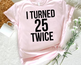 50th Birthday T-Shirt, I Turned 25 Twice Shirt, Funny 50th Gift Tee, 50th Birthday Party,  Birthday Tee, 50 Year Old Shirt, 50th Anniversary