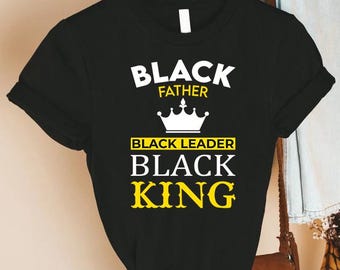 Black Father Black Leader Black King T-Shirt, Black Father Shirt, Father's Day Tee, Proud Black Father Gift, Black Dad Shirt, Gift From Kids