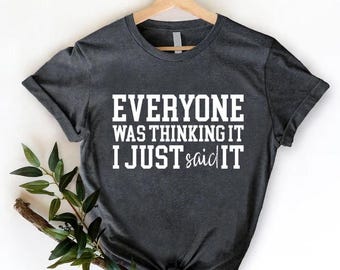 Everyone Was Thing I Just Said It Shirt, Sarcastic Gift Shirt, Sassy Shirt, Funny Adult Shirt, Sarcastic Saying Shirt, Funny Women T-Shirts