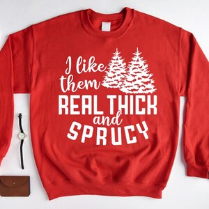I Like Them Real Thick and Sprucy Sweatshirt, Christmas Tree Shirt, Funny Holiday Crewneck, Christmas Gifts, Women&#39;s Christmas Sweatshirt