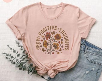 Grow Positive Thoughts Shirt, Inspirational Shirts, Floral Positive Thought Shirt, Kindness Shirt, Mental Health  Shirt, Motivational Shirt
