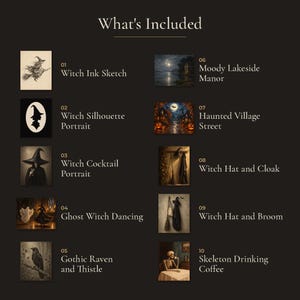 May include: A list titled What's Included featuring ten Halloween-themed images: 01 Witch Ink Sketch, 02 Witch Silhouette Portrait, 03 Witch Cocktail Portrait, 04 Ghost Witch Dancing, 05 Gothic Raven and Thistle, 06 Moody Lakeside Manor, 07 Haunted Village Street, 08 Witch Hat and Cloak, 09 Witch Hat and Broom, and 10 Skeleton Drinking Coffee.