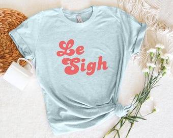 Funny Le Sigh Shirt Bella Canvas T-Shirt Cotton Short Sleeve Tee Parisian Aesthetic Clothing French Lover Gift Idea Travel To France Outfit