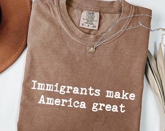 Immigrants Make America Comfort Colors® Shirt, Pro Immigration Tee, Political Shirt, Activism Tee, Human Rights Shirt, Anti Trump Shirt