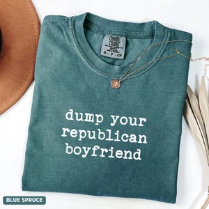 Dump Your Republican Boyfriend  Comfort Colors® Shirt, Funny Liberal Shirt, Anti-Trump Resist Shirt, Protest Shirt, Funny Democrat Tee